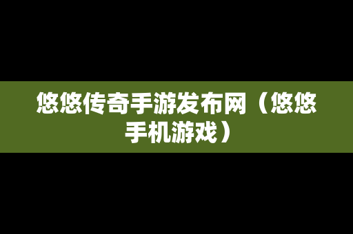 悠悠传奇手游发布网（悠悠手机游戏）