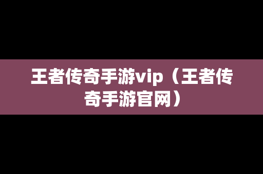 王者传奇手游vip（王者传奇手游官网）