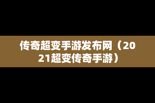 传奇超变手游发布网（2021超变传奇手游）