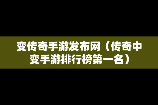 变传奇手游发布网（传奇中变手游排行榜第一名）