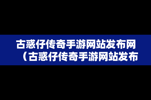 古惑仔传奇手游网站发布网（古惑仔传奇手游网站发布网址是什么）