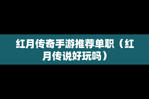 红月传奇手游推荐单职（红月传说好玩吗）