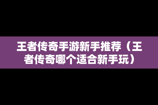 王者传奇手游新手推荐（王者传奇哪个适合新手玩）