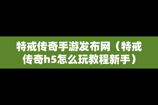 特戒传奇手游发布网（特戒传奇h5怎么玩教程新手）