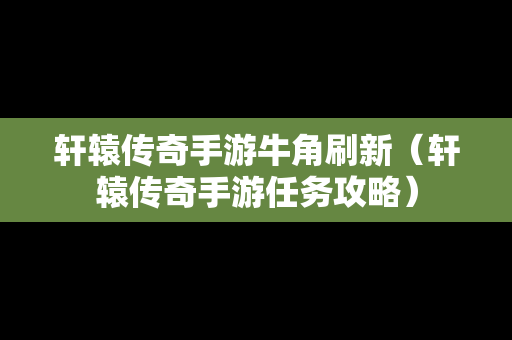 轩辕传奇手游牛角刷新（轩辕传奇手游任务攻略）