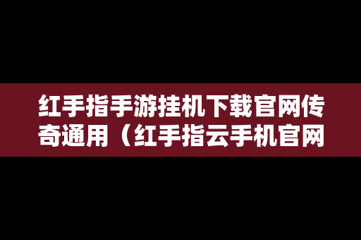 红手指手游挂机下载官网传奇通用（红手指云手机官网下载）-第1张图片-传奇手游