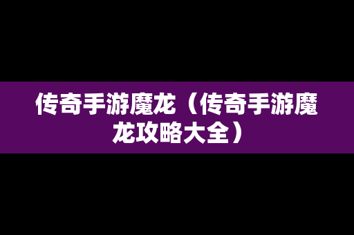 传奇手游魔龙（传奇手游魔龙攻略大全）-第1张图片-传奇手游