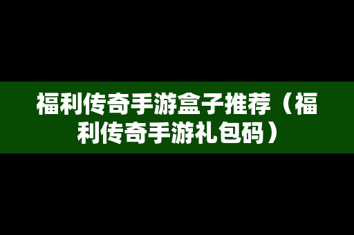 福利传奇手游盒子推荐（福利传奇手游礼包码）