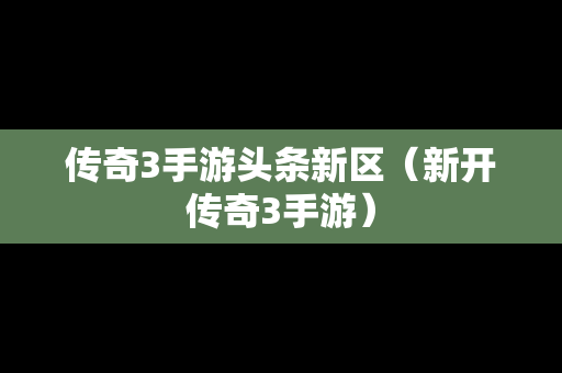 传奇3手游头条新区（新开传奇3手游）-第1张图片-传奇手游