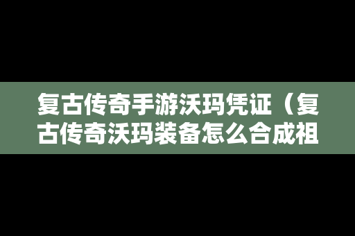 复古传奇手游沃玛凭证（复古传奇沃玛装备怎么合成祖玛）