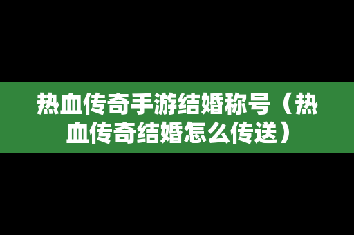 热血传奇手游结婚称号（热血传奇结婚怎么传送）-第1张图片-传奇手游