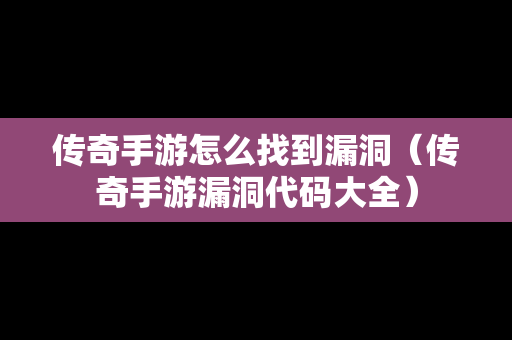 传奇手游怎么找到漏洞（传奇手游漏洞代码大全）-第1张图片-传奇手游