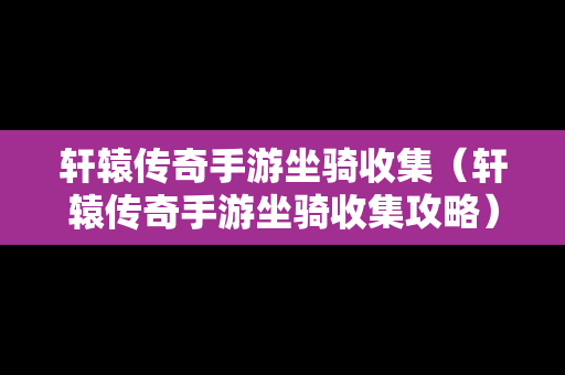 轩辕传奇手游坐骑收集（轩辕传奇手游坐骑收集攻略）