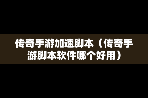 传奇手游加速脚本（传奇手游脚本软件哪个好用）-第1张图片-传奇手游