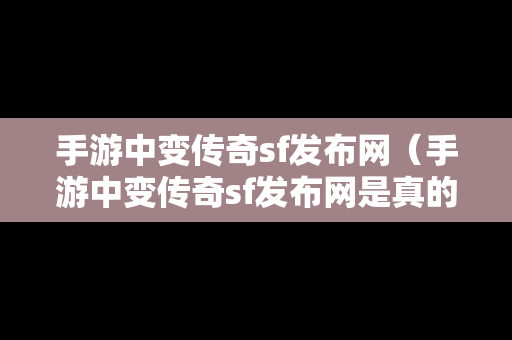 手游中变传奇sf发布网（手游中变传奇sf发布网是真的吗）