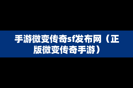 手游微变传奇sf发布网（正版微变传奇手游）