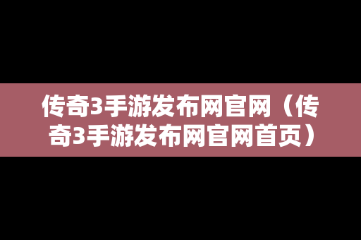 传奇3手游发布网官网（传奇3手游发布网官网首页）