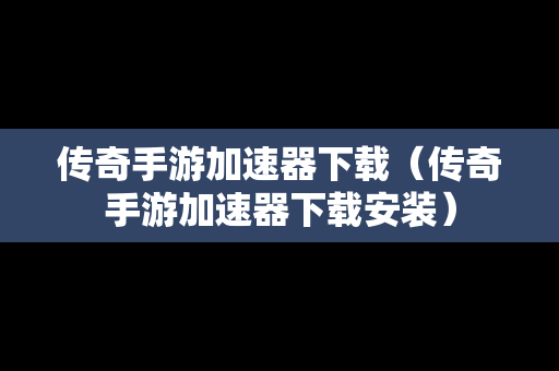 传奇手游加速器下载（传奇手游加速器下载安装）