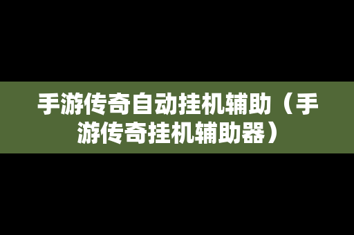 手游传奇自动挂机辅助（手游传奇挂机辅助器）