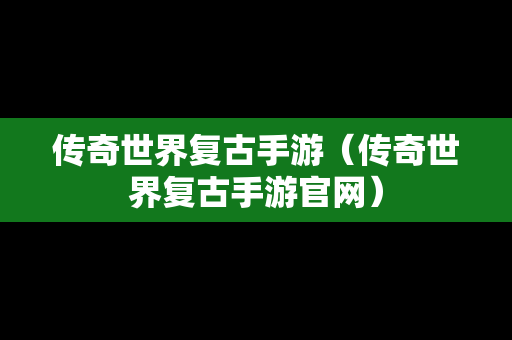 传奇世界复古手游（传奇世界复古手游官网）