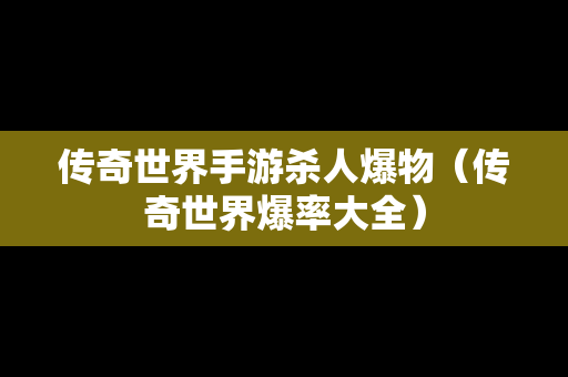 传奇世界手游杀人爆物（传奇世界爆率大全）