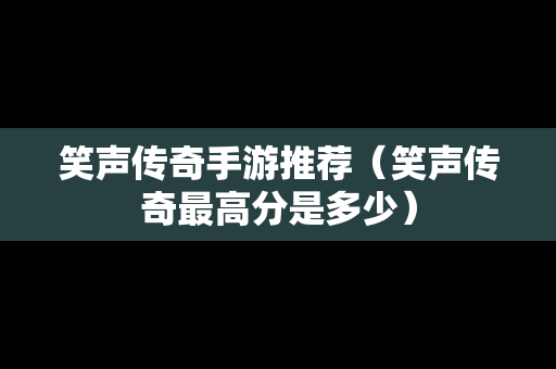 笑声传奇手游推荐（笑声传奇最高分是多少）