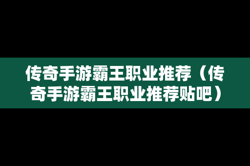 传奇手游霸王职业推荐（传奇手游霸王职业推荐贴吧）