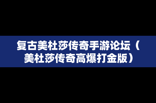 复古美杜莎传奇手游论坛（美杜莎传奇高爆打金版）