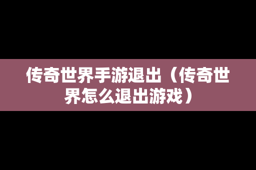 传奇世界手游退出（传奇世界怎么退出游戏）-第1张图片-传奇手游