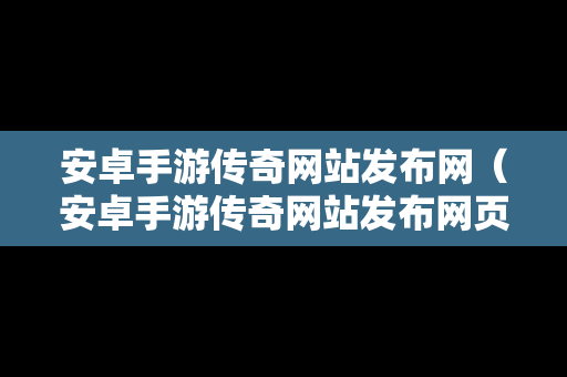 安卓手游传奇网站发布网（安卓手游传奇网站发布网页）