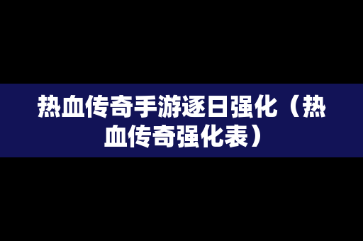 热血传奇手游逐日强化（热血传奇强化表）-第1张图片-传奇手游