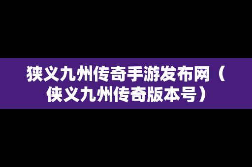 狭义九州传奇手游发布网（侠义九州传奇版本号）