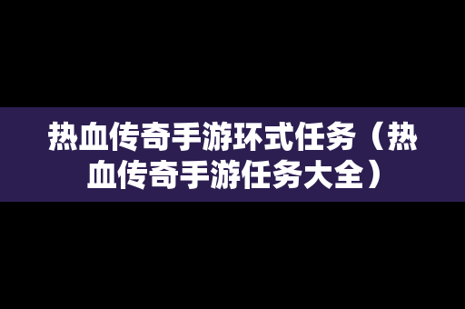 热血传奇手游环式任务（热血传奇手游任务大全）