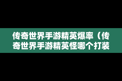 传奇世界手游精英爆率（传奇世界手游精英怪哪个打装备出的多）