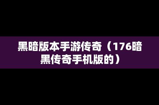 黑暗版本手游传奇（176暗黑传奇手机版的）