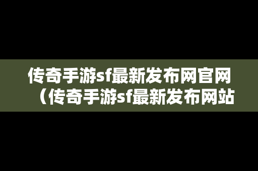 传奇手游sf最新发布网官网（传奇手游sf最新发布网站）