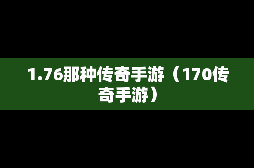 1.76那种传奇手游（170传奇手游）