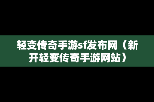 轻变传奇手游sf发布网（新开轻变传奇手游网站）