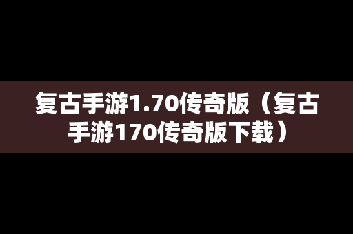 复古手游1.70传奇版（复古手游170传奇版下载）-第1张图片-传奇手游