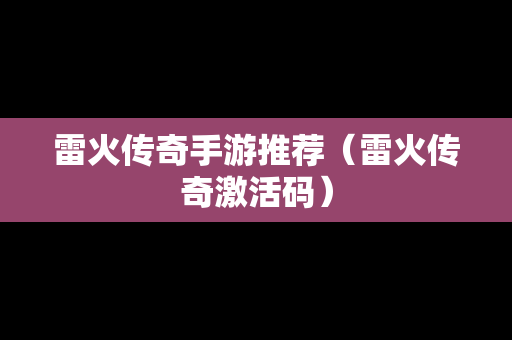 雷火传奇手游推荐（雷火传奇激活码）