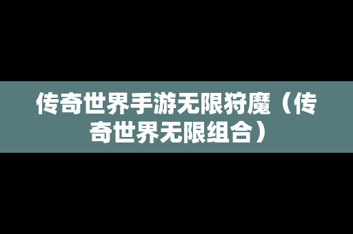 传奇世界手游无限狩魔（传奇世界无限组合）