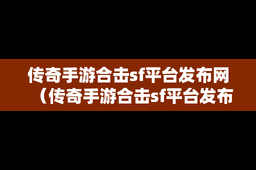 传奇手游合击sf平台发布网（传奇手游合击sf平台发布网址）