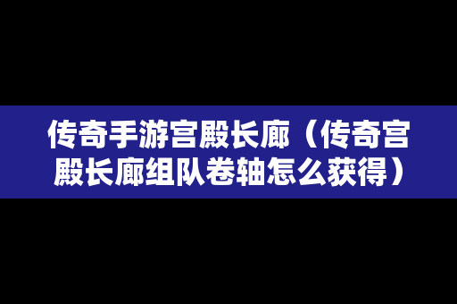 传奇手游宫殿长廊（传奇宫殿长廊组队卷轴怎么获得）