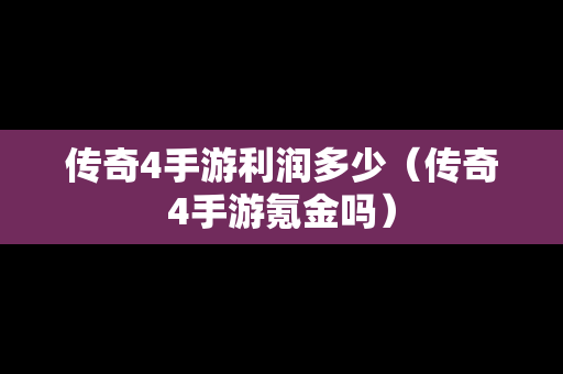 传奇4手游利润多少（传奇4手游氪金吗）