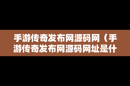 手游传奇发布网源码网（手游传奇发布网源码网址是什么）