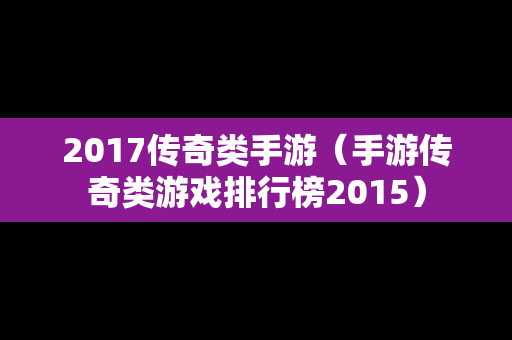 2017传奇类手游（手游传奇类游戏排行榜2015）-第1张图片-传奇手游