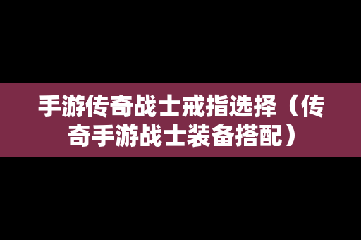 手游传奇战士戒指选择（传奇手游战士装备搭配）-第1张图片-传奇手游