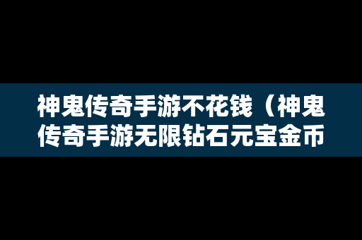 神鬼传奇手游不花钱（神鬼传奇手游无限钻石元宝金币版）