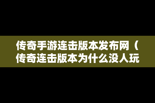 传奇手游连击版本发布网（传奇连击版本为什么没人玩）