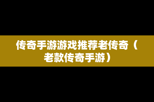 传奇手游游戏推荐老传奇（老款传奇手游）